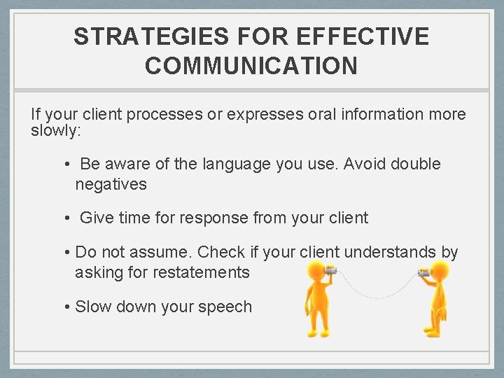 STRATEGIES FOR EFFECTIVE COMMUNICATION If your client processes or expresses oral information more slowly: