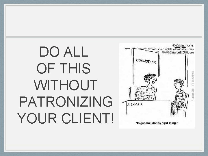 DO ALL OF THIS WITHOUT PATRONIZING YOUR CLIENT! 