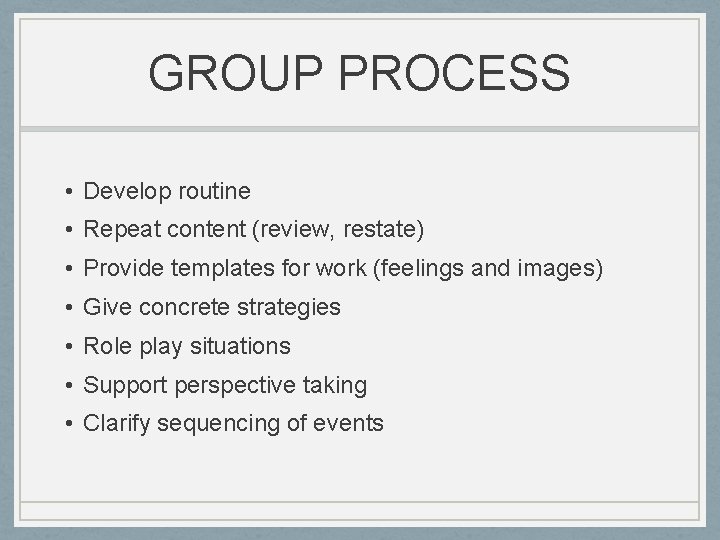 GROUP PROCESS • Develop routine • Repeat content (review, restate) • Provide templates for