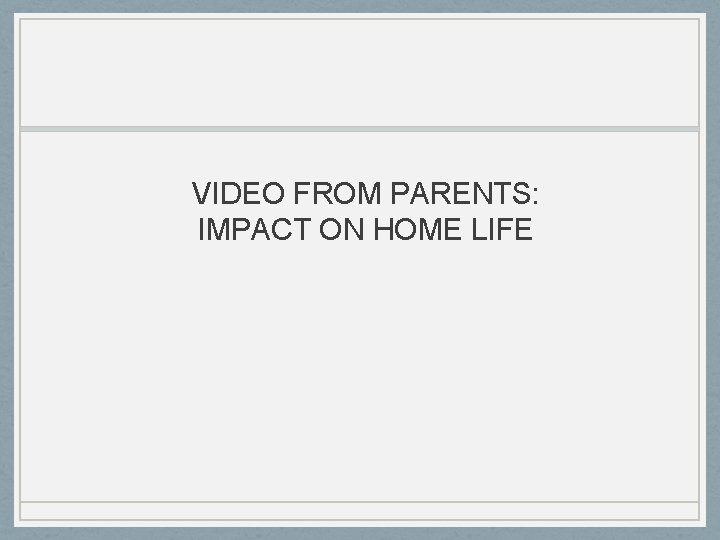 VIDEO FROM PARENTS: IMPACT ON HOME LIFE 