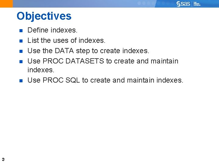 Objectives 3 Define indexes. List the uses of indexes. Use the DATA step to