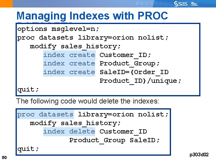 Managing Indexes with PROC DATASETS options msglevel=n; proc datasets library=orion nolist; modify sales_history; index