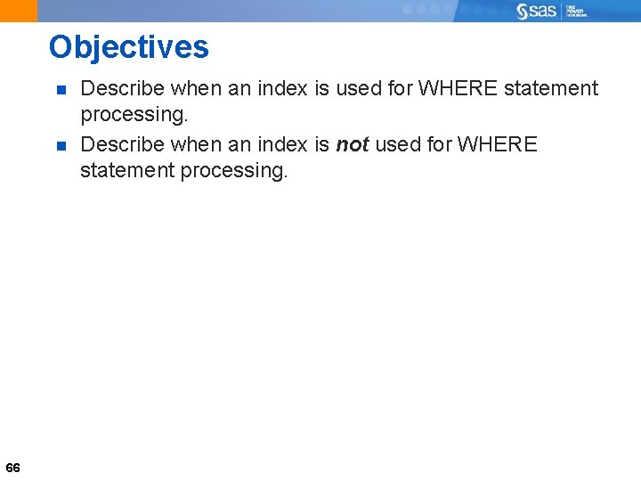 Objectives 66 Describe when an index is used for WHERE statement processing. Describe when