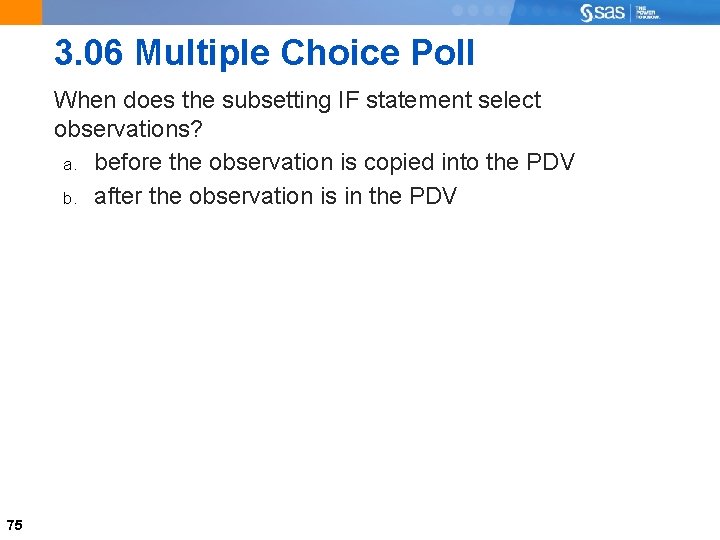 3. 06 Multiple Choice Poll When does the subsetting IF statement select observations? a.