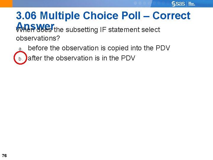 3. 06 Multiple Choice Poll – Correct Answer When does the subsetting IF statement