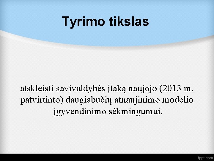 Tyrimo tikslas atskleisti savivaldybės įtaką naujojo (2013 m. patvirtinto) daugiabučių atnaujinimo modelio įgyvendinimo sėkmingumui.