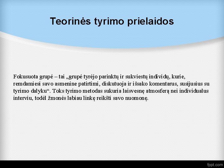 Teorinės tyrimo prielaidos Fokusuota grupė – tai „grupė tyrėjo parinktų ir sukviestų individų, kurie,