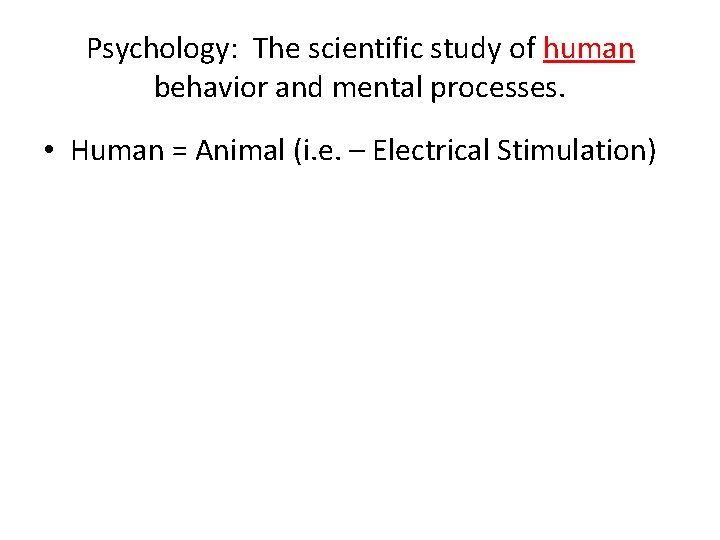 Psychology: The scientific study of human behavior and mental processes. • Human = Animal
