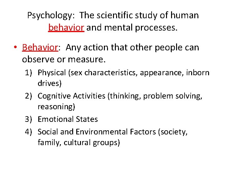 Psychology: The scientific study of human behavior and mental processes. • Behavior: Any action