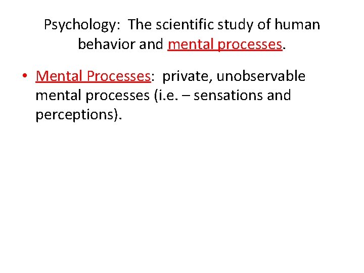 Psychology: The scientific study of human behavior and mental processes. • Mental Processes: private,