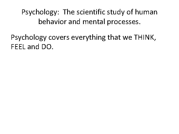 Psychology: The scientific study of human behavior and mental processes. Psychology covers everything that