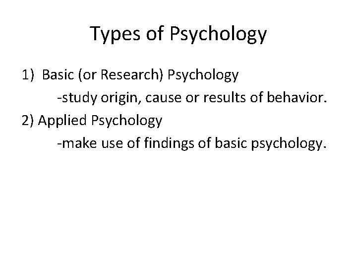 Types of Psychology 1) Basic (or Research) Psychology -study origin, cause or results of