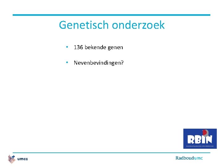 Genetisch onderzoek • 136 bekende genen • Nevenbevindingen? 