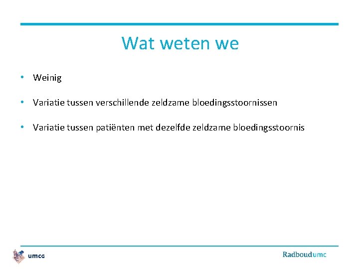 Wat weten we • Weinig • Variatie tussen verschillende zeldzame bloedingsstoornissen • Variatie tussen