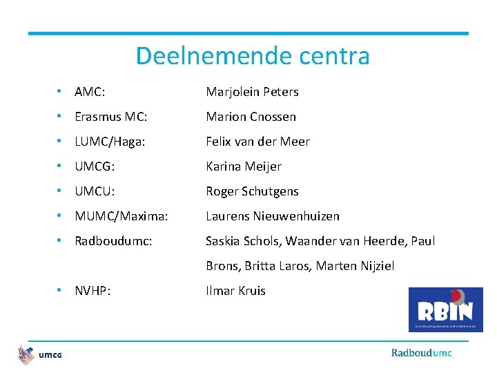 Deelnemende centra • AMC: Marjolein Peters • Erasmus MC: Marion Cnossen • LUMC/Haga: Felix