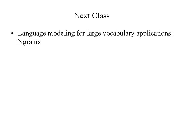 Next Class • Language modeling for large vocabulary applications: Ngrams 