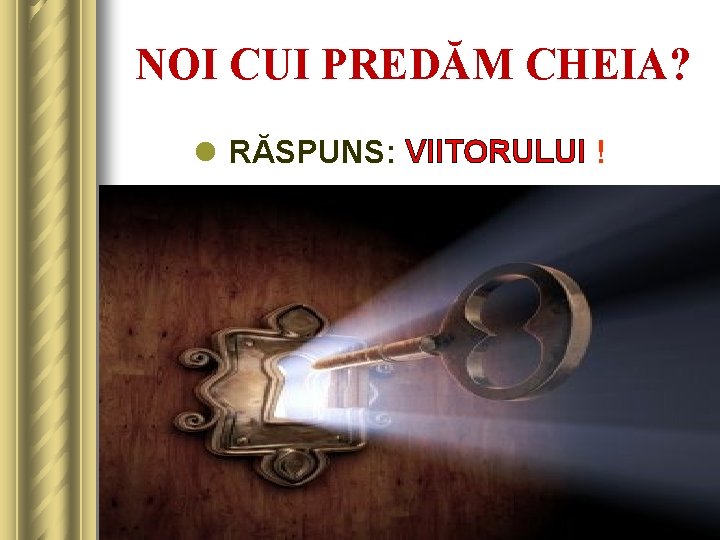 NOI CUI PREDĂM CHEIA? l RĂSPUNS: VIITORULUI ! 5 