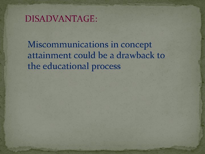  DISADVANTAGE: Miscommunications in concept attainment could be a drawback to the educational process
