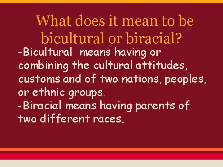 What does it mean to be bicultural or biracial? -Bicultural means having or combining