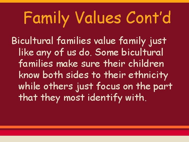 Family Values Cont’d Bicultural families value family just like any of us do. Some