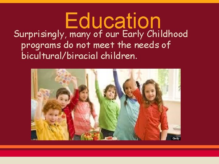 Education Surprisingly, many of our Early Childhood programs do not meet the needs of
