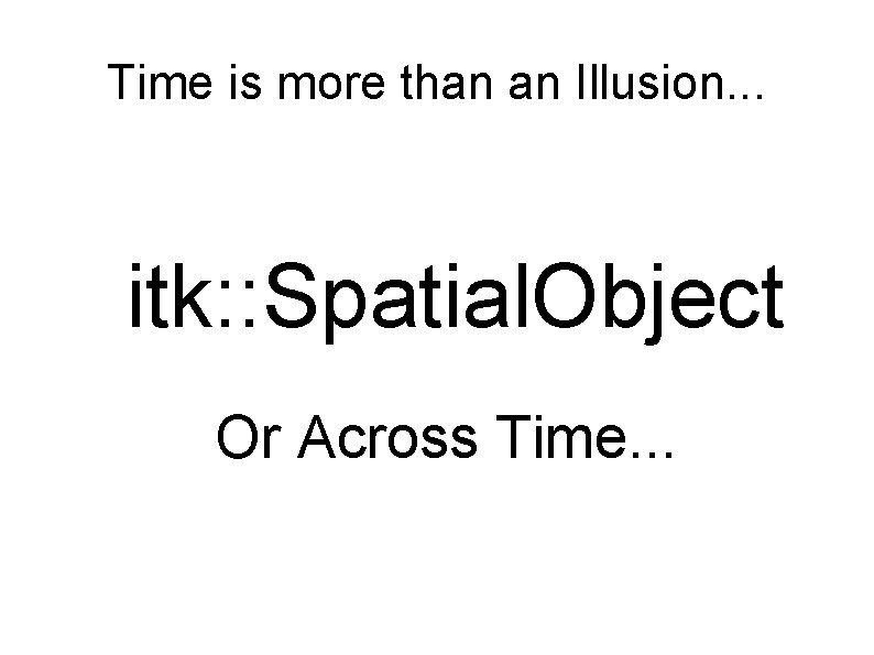 Time is more than an Illusion. . . itk: : Spatial. Object Or Across