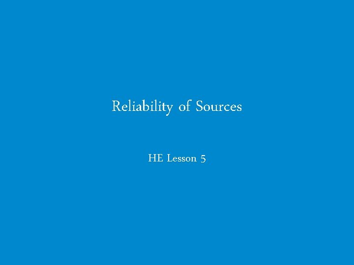 Reliability of Sources HE Lesson 5 