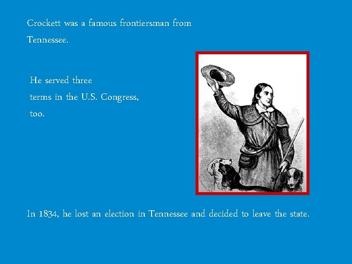 Crockett was a famous frontiersman from Tennessee. He served three terms in the U.