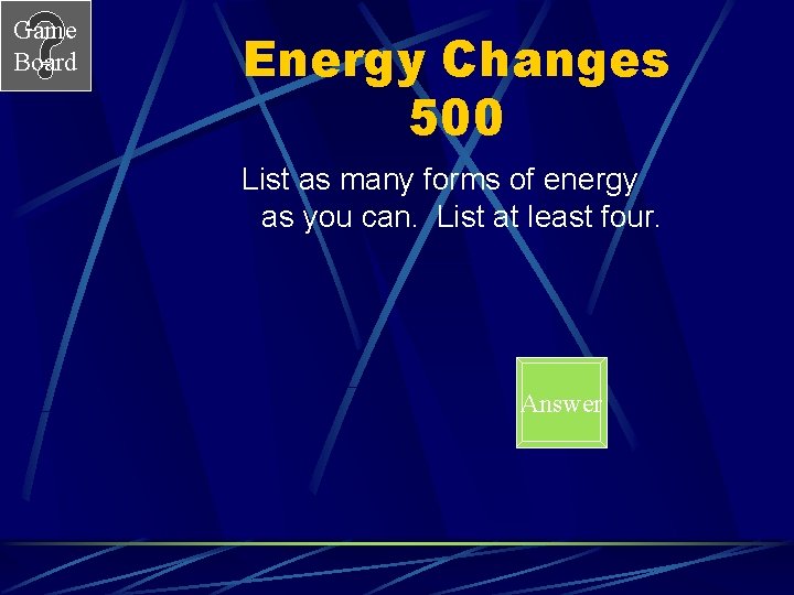 Game Board Energy Changes 500 List as many forms of energy as you can.