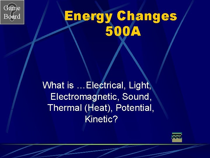 Game Board Energy Changes 500 A What is …Electrical, Light, Electromagnetic, Sound, Thermal (Heat),