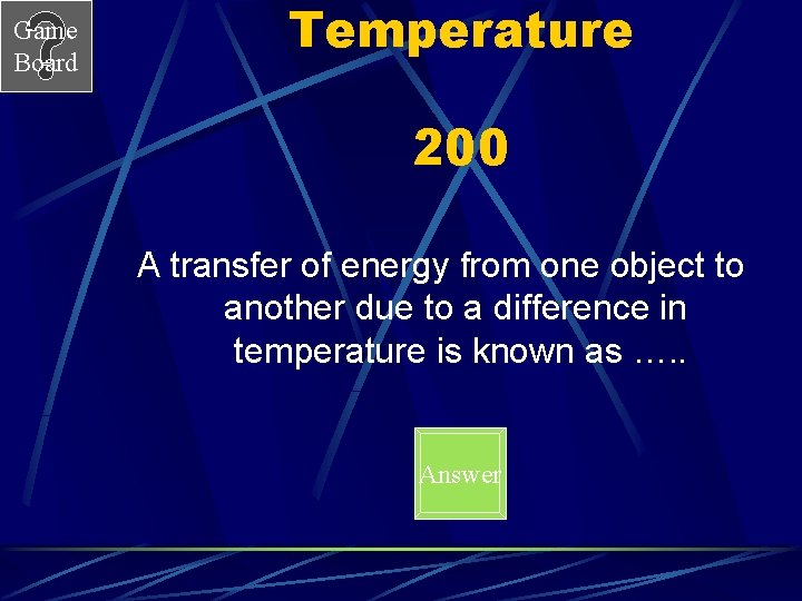 Game Board Temperature 200 A transfer of energy from one object to another due