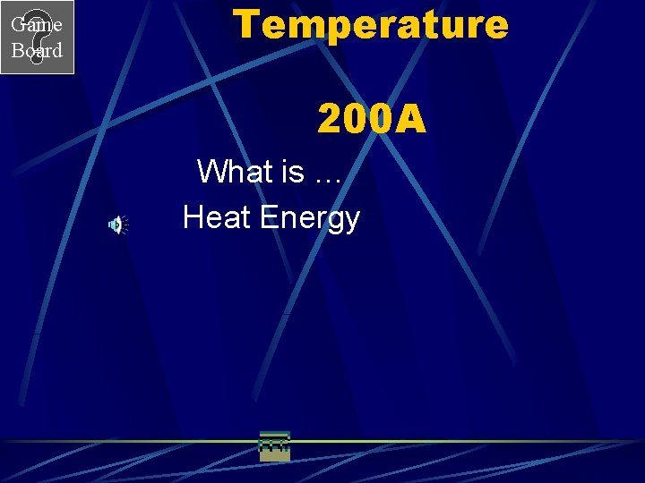 Game Board Temperature 200 A What is … Heat Energy 