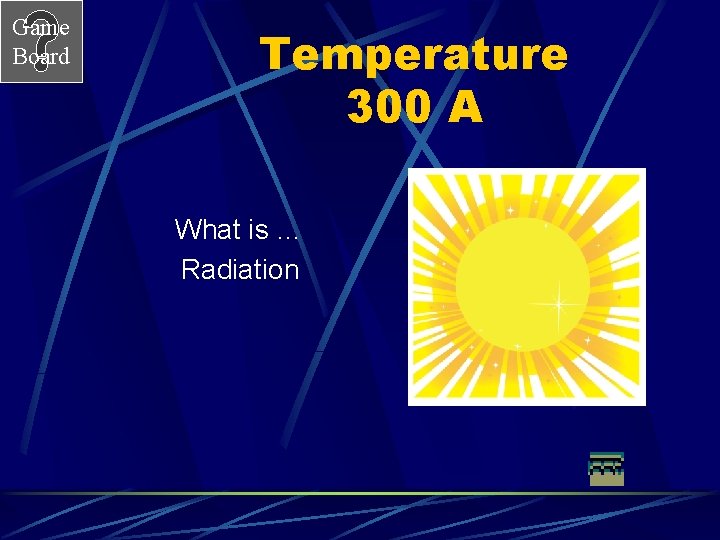 Game Board Temperature 300 A What is … Radiation 