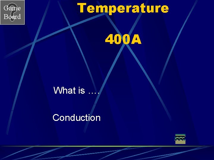 Game Board Temperature 400 A What is …. Conduction 