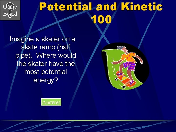 Game Board Potential and Kinetic 100 Imagine a skater on a skate ramp (half