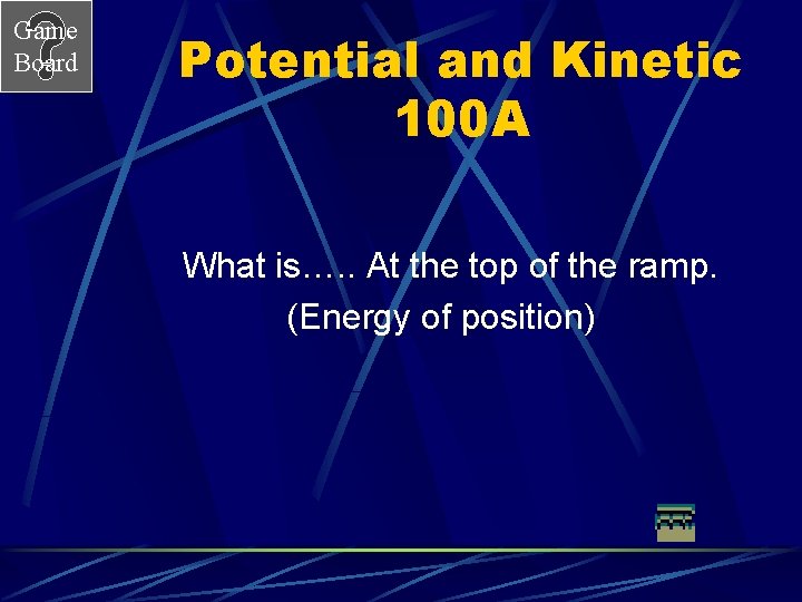 Game Board Potential and Kinetic 100 A What is…. . At the top of