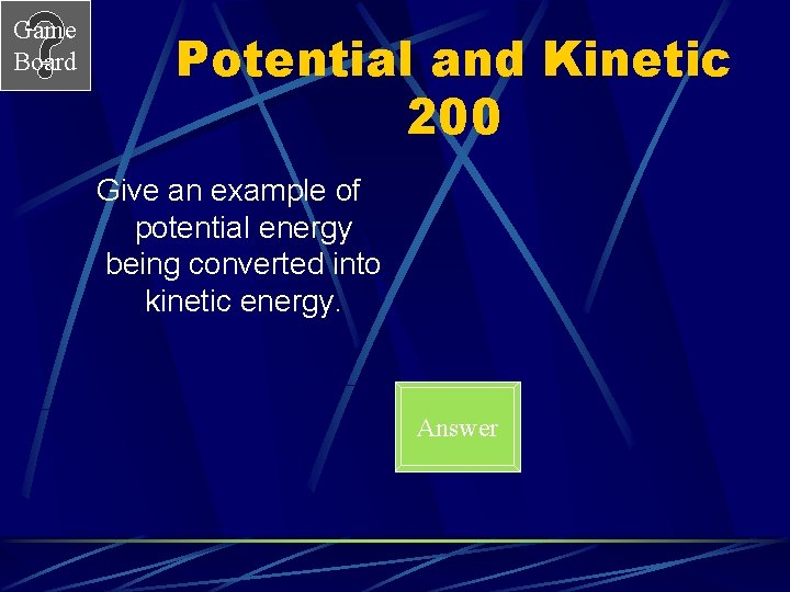 Game Board Potential and Kinetic 200 Give an example of potential energy being converted