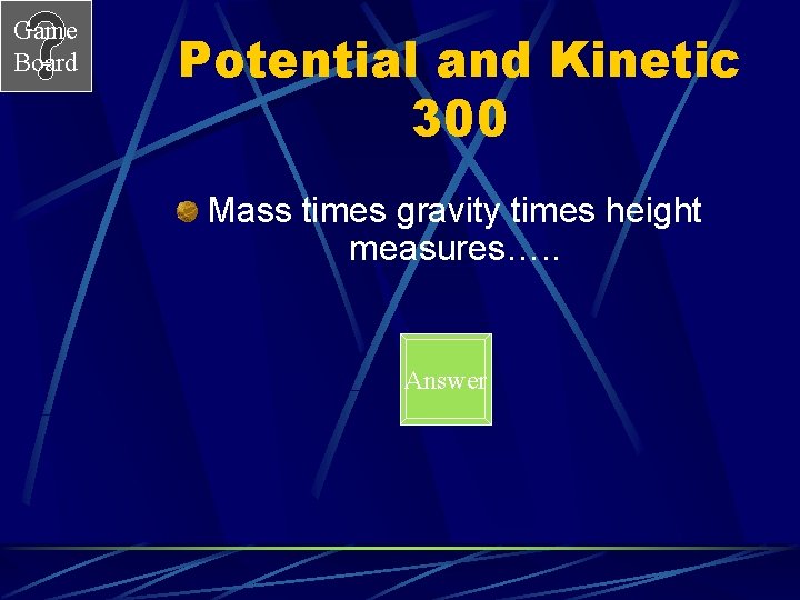 Game Board Potential and Kinetic 300 Mass times gravity times height measures…. . Answer