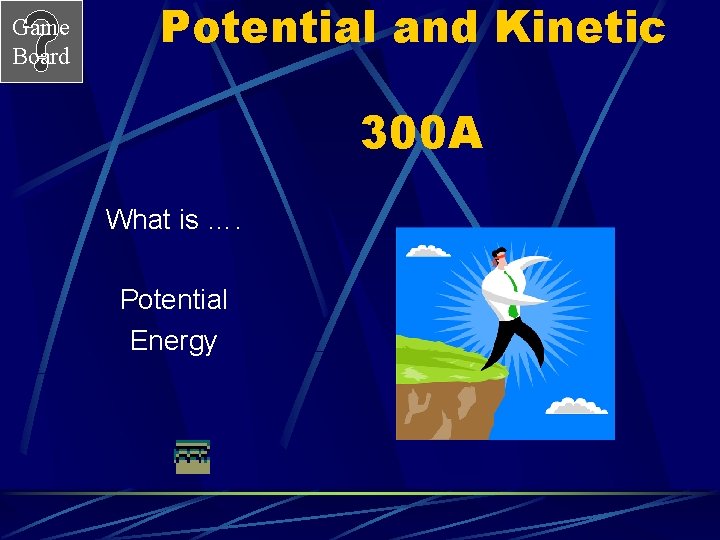 Game Board Potential and Kinetic 300 A What is …. Potential Energy 