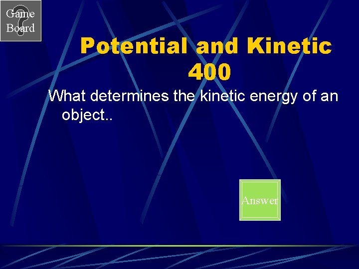 Game Board Potential and Kinetic 400 What determines the kinetic energy of an object.