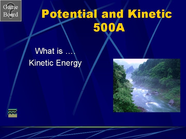 Game Board Potential and Kinetic 500 A What is …. Kinetic Energy 