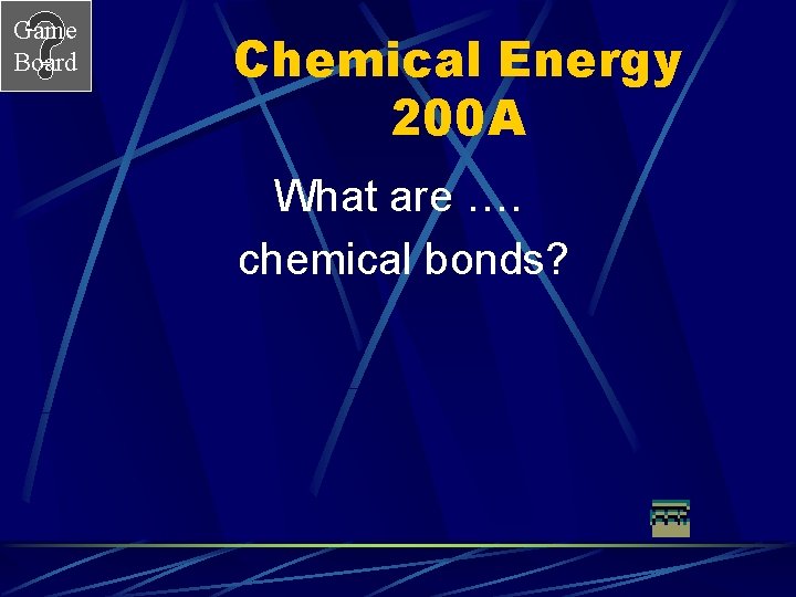 Game Board Chemical Energy 200 A What are …. chemical bonds? 
