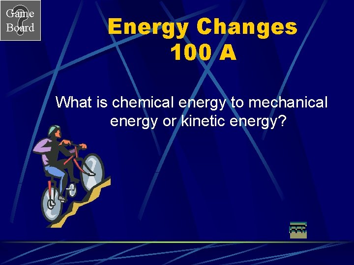 Game Board Energy Changes 100 A What is chemical energy to mechanical energy or