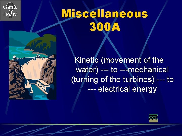 Game Board Miscellaneous 300 A Kinetic (movement of the water) --- to ---mechanical (turning