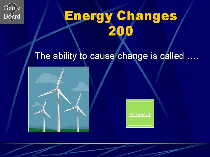 Game Board Energy Changes 200 The ability to cause change is called …. Answer