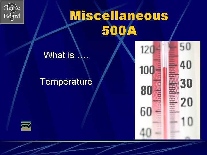 Game Board Miscellaneous 500 A What is …. Temperature 