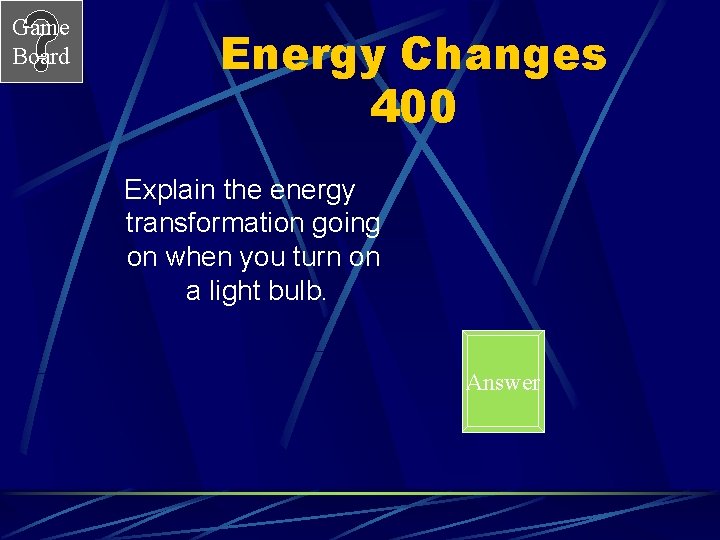 Game Board Energy Changes 400 Explain the energy transformation going on when you turn