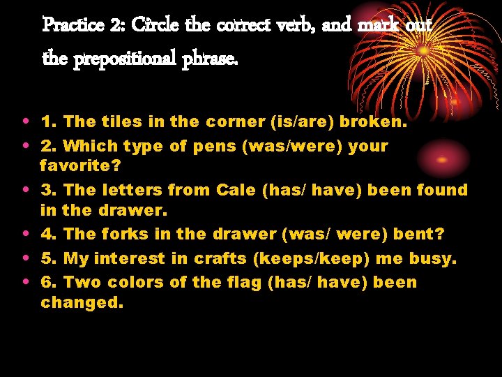 Practice 2: Circle the correct verb, and mark out the prepositional phrase. • 1.