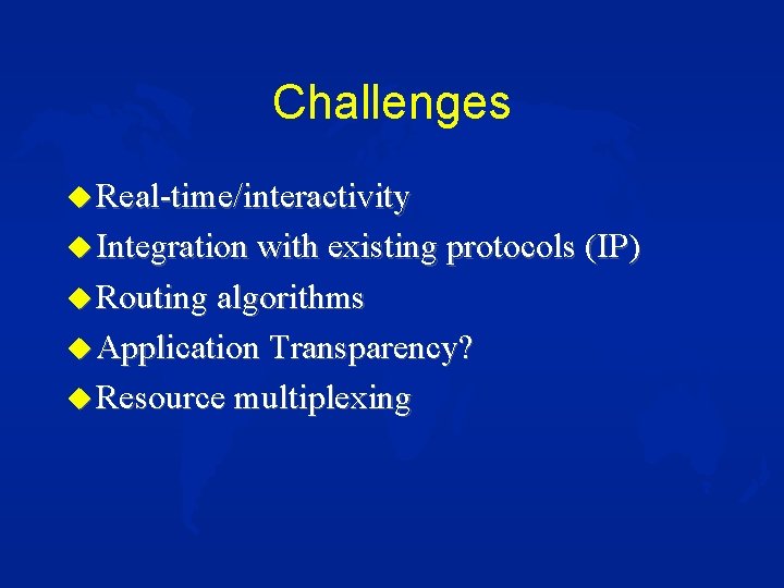 Challenges u Real-time/interactivity u Integration with existing protocols (IP) u Routing algorithms u Application