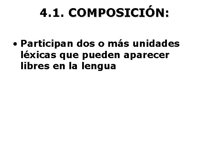 4. 1. COMPOSICIÓN: • Participan dos o más unidades léxicas que pueden aparecer libres
